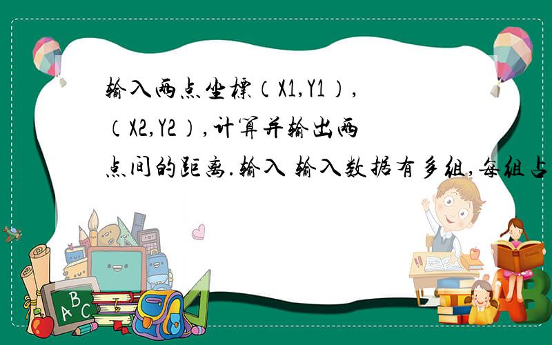 输入两点坐标（X1,Y1）,（X2,Y2）,计算并输出两点间的距离.输入 输入数据有多组,每组占一行,由4个实数