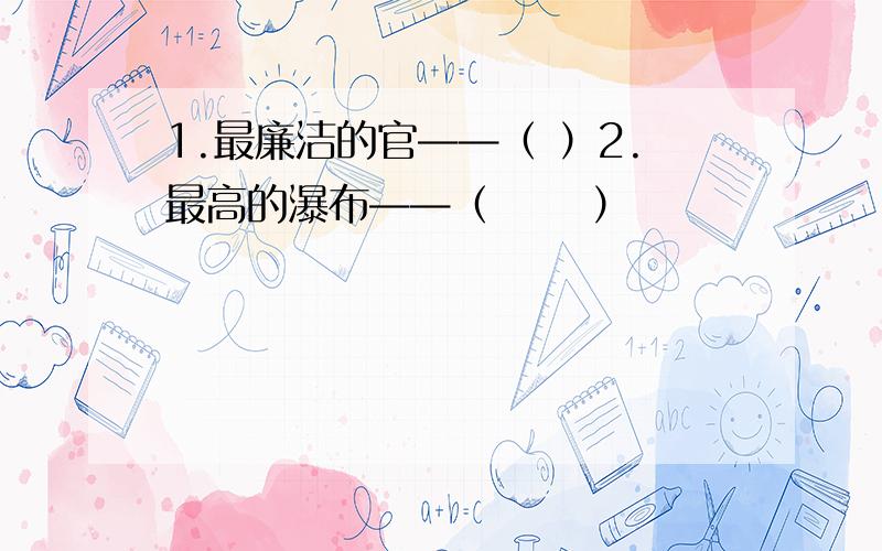 1.最廉洁的官——（ ）2.最高的瀑布——（ 　　）