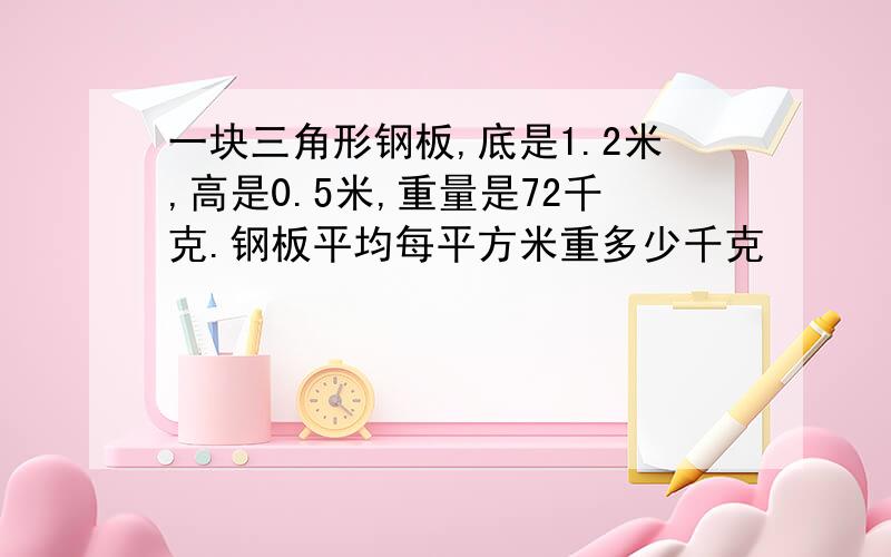 一块三角形钢板,底是1.2米,高是0.5米,重量是72千克.钢板平均每平方米重多少千克