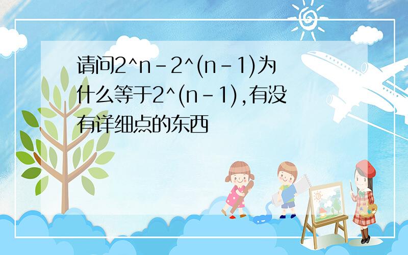 请问2^n-2^(n-1)为什么等于2^(n-1),有没有详细点的东西