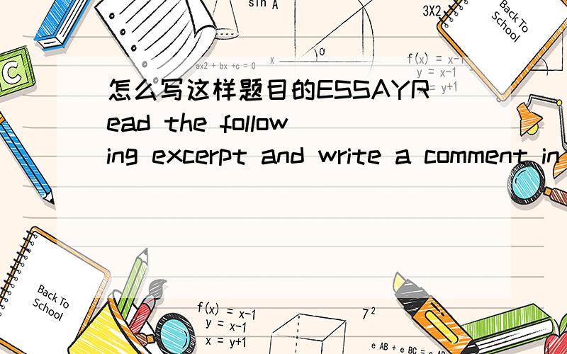 怎么写这样题目的ESSAYRead the following excerpt and write a comment in essay form in about 350 words.1 The word for ‘biography’ has been universal in all European languages for the last two hundred years.Since it is derived from the Greek