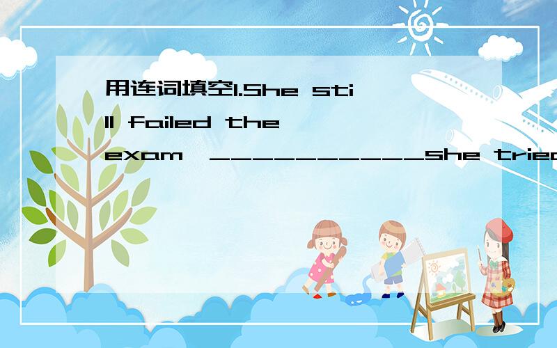 用连词填空1.She still failed the exam,__________she tried her best.2.You won't pass your eaxms______you work hard.3.It's almost eight years_________we saw each other last time.