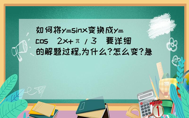 如何将y=sinx变换成y=cos(2x+π/3)要详细的解题过程,为什么?怎么变?急