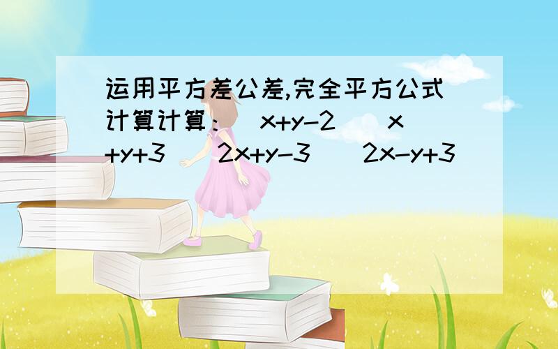 运用平方差公差,完全平方公式计算计算：（x+y-2)(x+y+3）(2x+y-3)(2x-y+3)