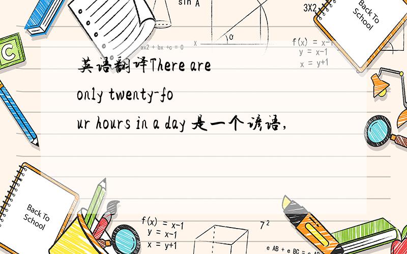 英语翻译There are only twenty-four hours in a day 是一个谚语,