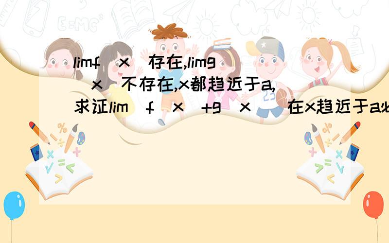 limf（x）存在,limg（x）不存在,x都趋近于a,求证lim（f（x）+g（x））在x趋近于a必不存在