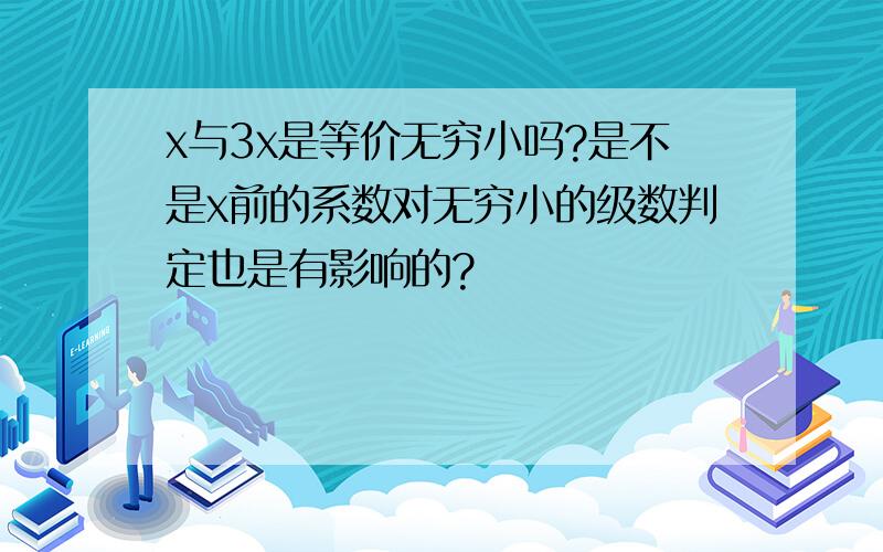 x与3x是等价无穷小吗?是不是x前的系数对无穷小的级数判定也是有影响的?