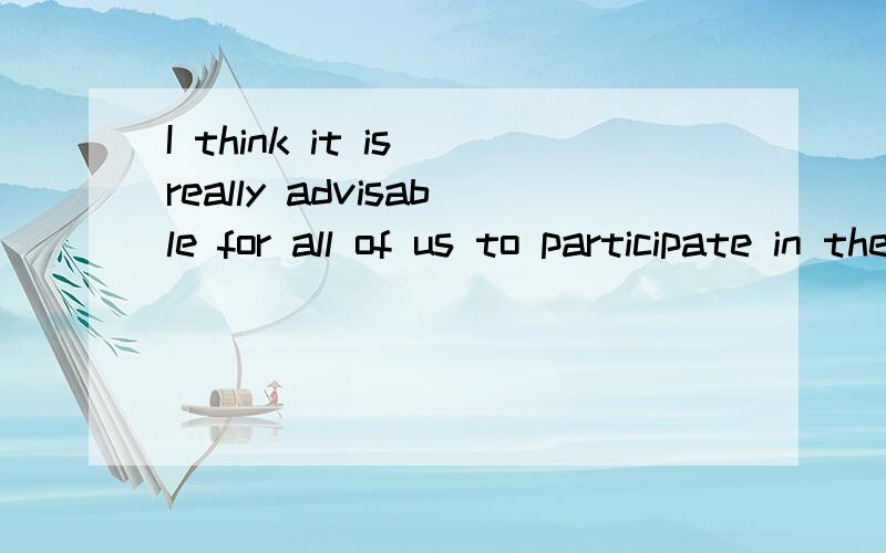 I think it is really advisable for all of us to participate in the activity.此句话中is是否可不要