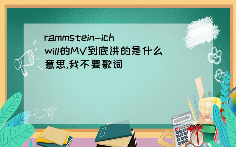 rammstein-ich will的MV到底讲的是什么意思,我不要歌词