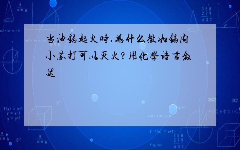 当油锅起火时,为什么撒如锅内小苏打可以灭火?用化学语言叙述