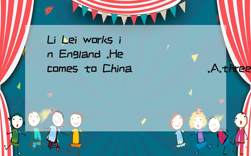 Li Lei works in England .He comes to China ______.A.three time a year B.three times a yearC.three times yearD.three time year