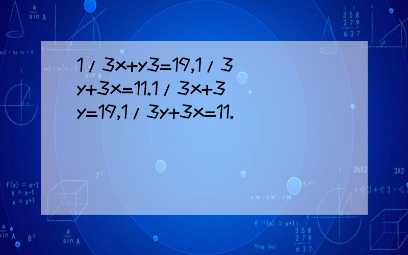 1/3x+y3=19,1/3y+3x=11.1/3x+3y=19,1/3y+3x=11.