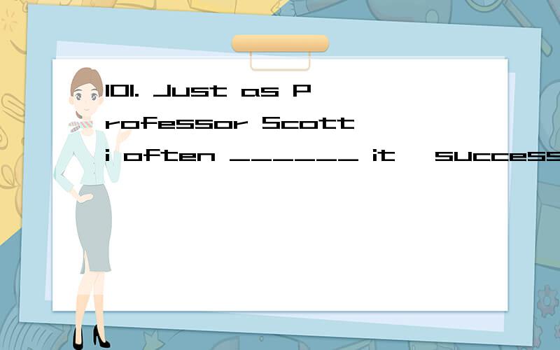 101. Just as Professor Scotti often ______ it, success is ninety-nine percent mental attitude.. A. gets          B. makes           C. puts          D. means翻译,分析