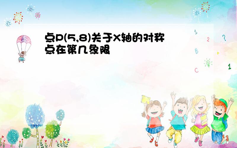 点P(5,8)关于X轴的对称点在第几象限