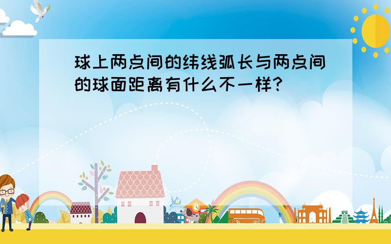 球上两点间的纬线弧长与两点间的球面距离有什么不一样?