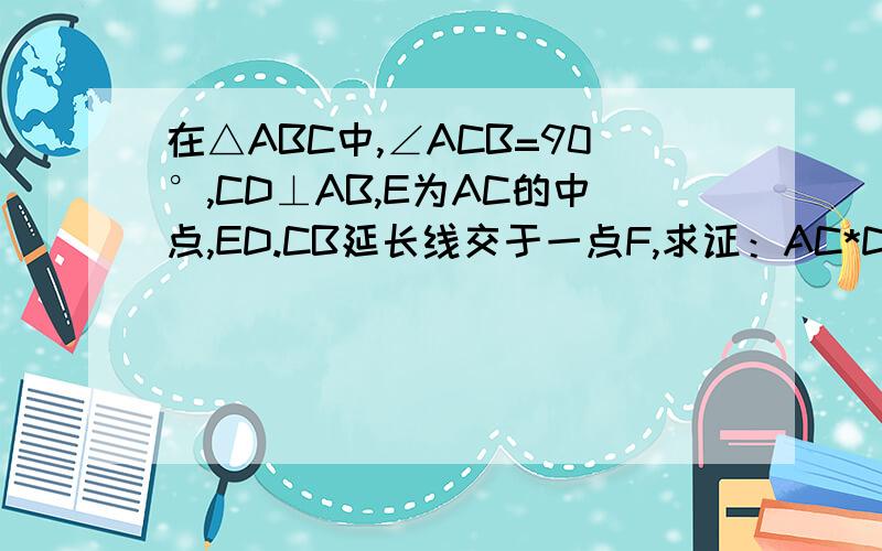 在△ABC中,∠ACB=90°,CD⊥AB,E为AC的中点,ED.CB延长线交于一点F,求证：AC*DF=BC*CF