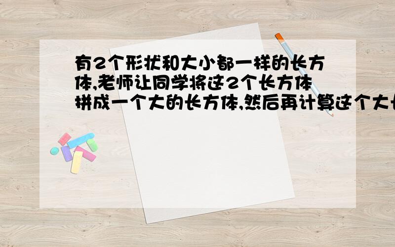 有2个形状和大小都一样的长方体,老师让同学将这2个长方体拼成一个大的长方体,然后再计算这个大长方体12条棱长的和,由于拼法不同,结果3位同学算得的答案分别为76,80,84厘米那么原来的小