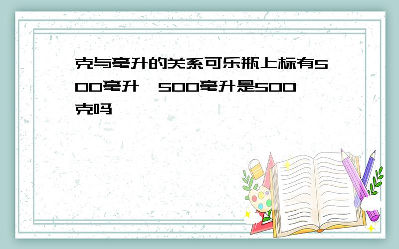 克与毫升的关系可乐瓶上标有500毫升,500毫升是500克吗