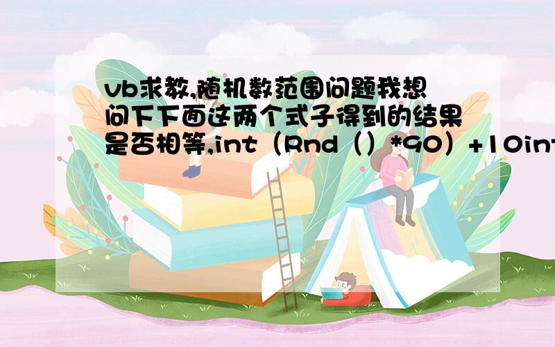 vb求教,随机数范围问题我想问下下面这两个式子得到的结果是否相等,int（Rnd（）*90）+10int（Rnd（）*90+10）是这样,我做的一道题有一步是要随机产生一个两位正整数,然后我的直接想法是第二