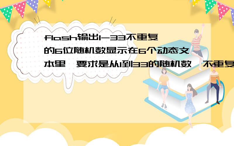 flash输出1-33不重复的6位随机数显示在6个动态文本里,要求是从1到33的随机数,不重复