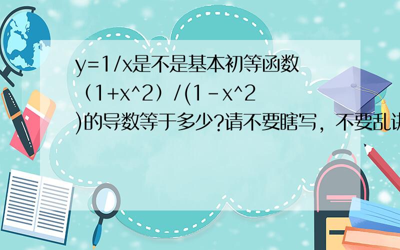 y=1/x是不是基本初等函数（1+x^2）/(1-x^2)的导数等于多少?请不要瞎写，不要乱讲。最好能写出过程！