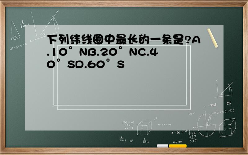 下列纬线圈中最长的一条是?A.10°NB.20°NC.40°SD.60°S