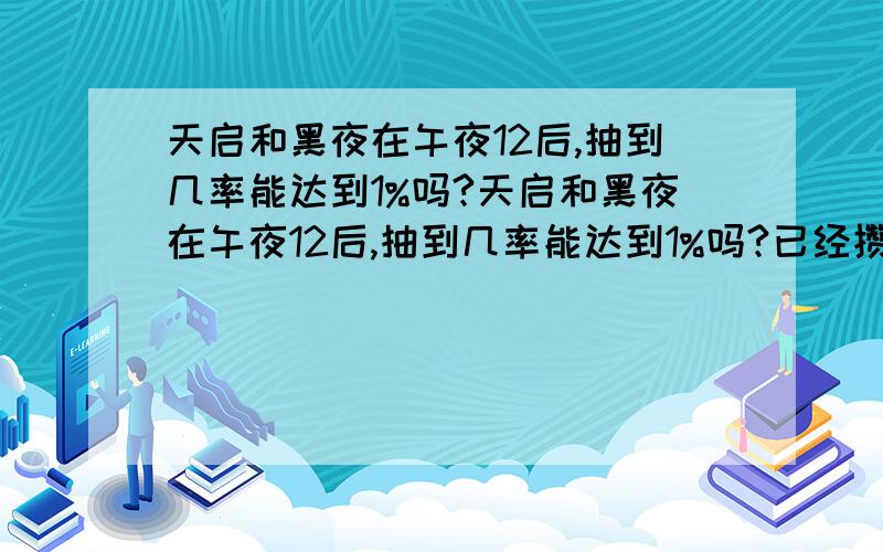 天启和黑夜在午夜12后,抽到几率能达到1%吗?天启和黑夜在午夜12后,抽到几率能达到1%吗?已经攒了不少,准备开天启,帝王是不想了,难中!