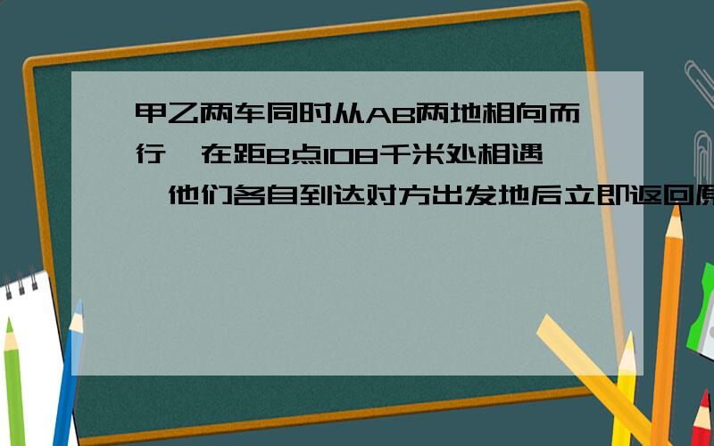 甲乙两车同时从AB两地相向而行,在距B点108千米处相遇,他们各自到达对方出发地后立即返回原地,途中又在A地84米处相遇.两次相遇地点相距几千米?