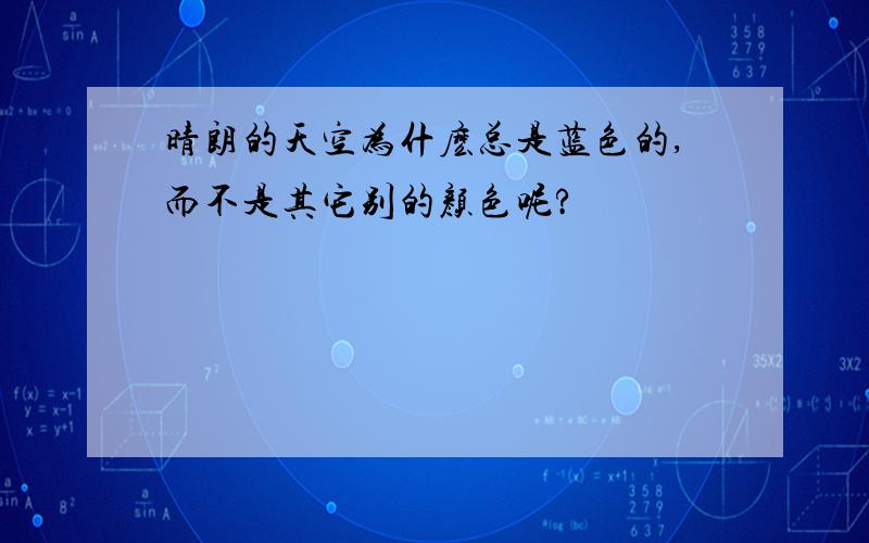 晴朗的天空为什麽总是蓝色的,而不是其它别的颜色呢?