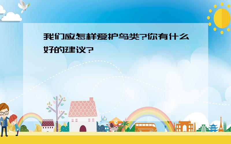 我们应怎样爱护鸟类?你有什么好的建议?