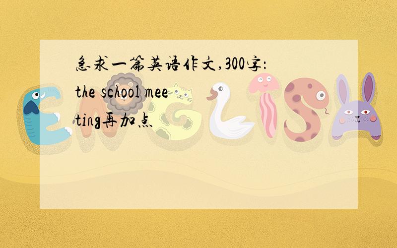 急求一篇英语作文,300字：the school meeting再加点