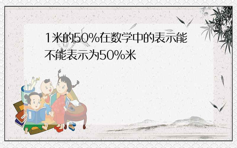 1米的50%在数学中的表示能不能表示为50%米