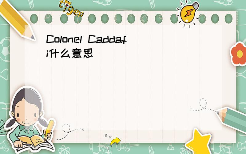 Colonel Caddafi什么意思