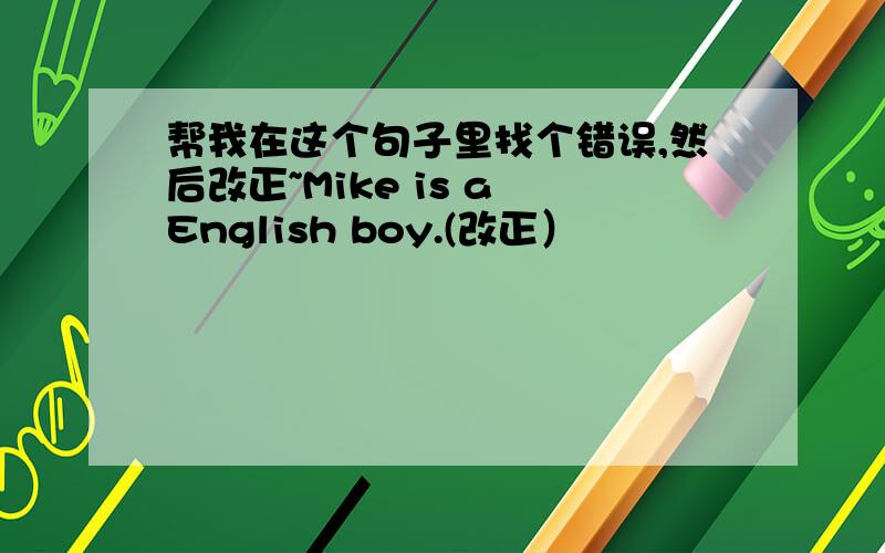 帮我在这个句子里找个错误,然后改正~Mike is a English boy.(改正）