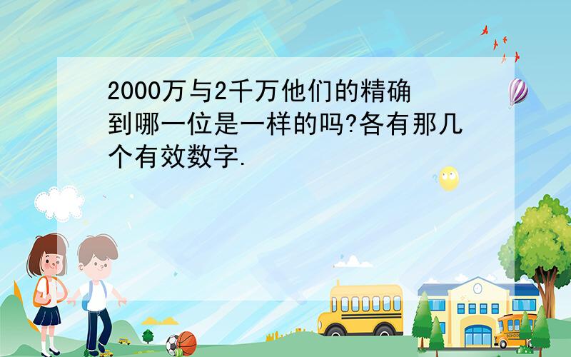 2000万与2千万他们的精确到哪一位是一样的吗?各有那几个有效数字.