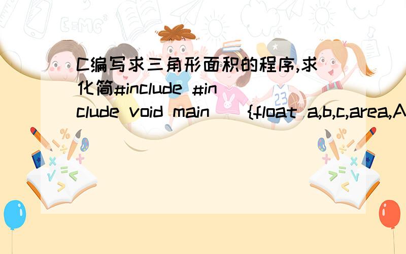 C编写求三角形面积的程序,求化简#include #include void main(){float a,b,c,area,A,B,C,D,E,F,s;printf(