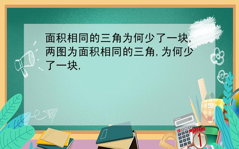 面积相同的三角为何少了一块,两图为面积相同的三角,为何少了一块,