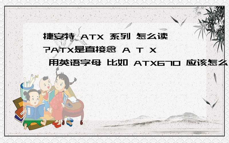 捷安特 ATX 系列 怎么读?ATX是直接念 A T X 用英语字母 比如 ATX670 应该怎么念?