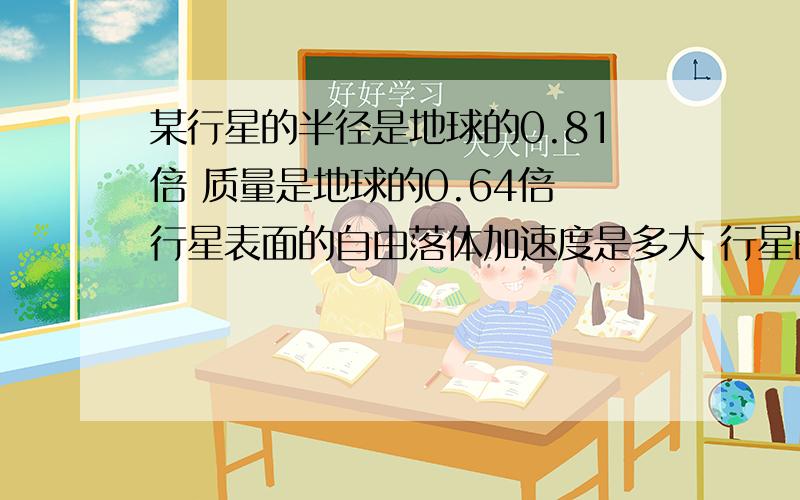 某行星的半径是地球的0.81倍 质量是地球的0.64倍 行星表面的自由落体加速度是多大 行星的第一宇宙速度是多大?已知地球表面的自由落体加速度为9.8m／s 2 第一宇宙速度为7.9Km／s