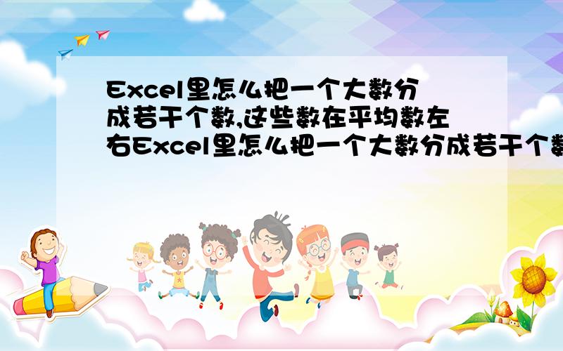 Excel里怎么把一个大数分成若干个数,这些数在平均数左右Excel里怎么把一个大数分成若干个数,这些数都在平均数左右,但不能完全是一样的!比如：12000  分成      2998    3002     3010   2990