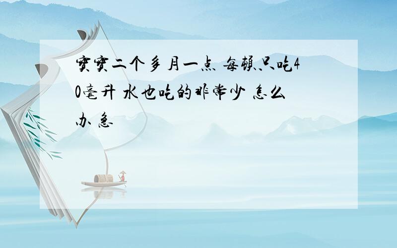 宝宝二个多月一点 每顿只吃40毫升 水也吃的非常少 怎么办 急