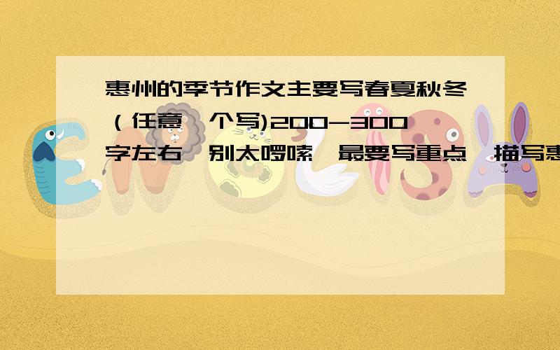 惠州的季节作文主要写春夏秋冬（任意一个写)200-300字左右,别太啰嗦,最要写重点,描写惠州的季节景色