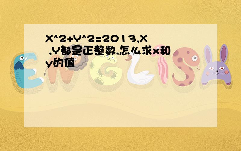 X^2+Y^2=2013,X ,Y都是正整数,怎么求x和y的值