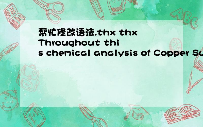 帮忙修改语法.thx thxThroughout this chemical analysis of Copper Sulfate lab,the concept was to identify the moles and balancing the equation to represent the reaction of this measurement.During the lab,we also determined the mass of the product