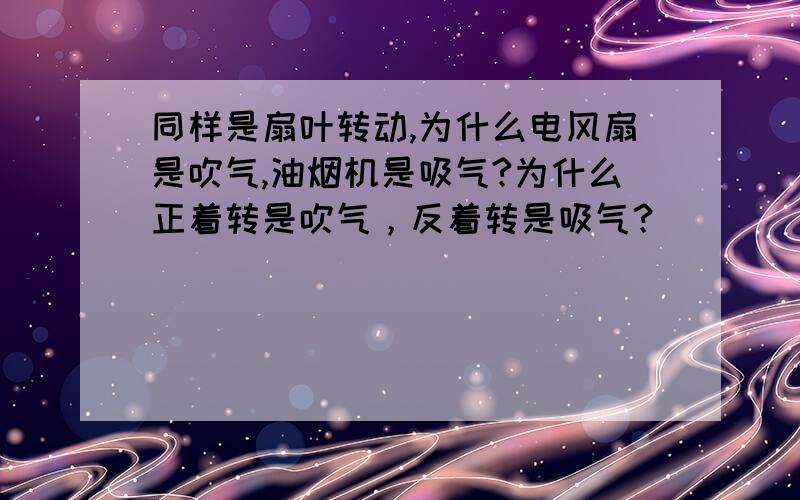 同样是扇叶转动,为什么电风扇是吹气,油烟机是吸气?为什么正着转是吹气，反着转是吸气？