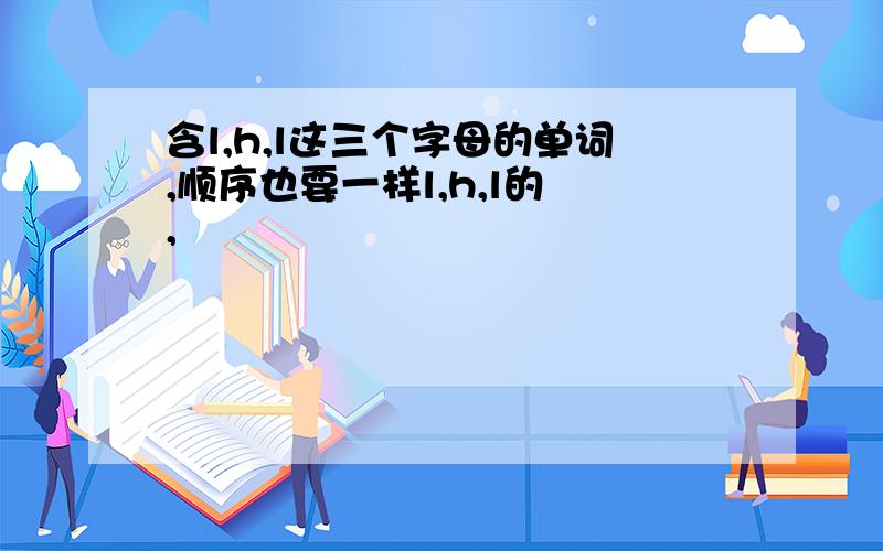 含l,h,l这三个字母的单词,顺序也要一样l,h,l的 ,