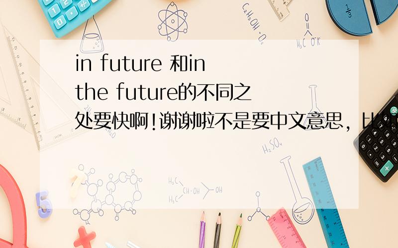 in future 和in the future的不同之处要快啊!谢谢啦不是要中文意思，比如用法的不同 用在什么时态中这些