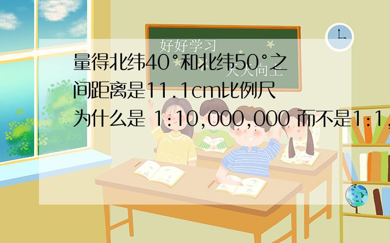 量得北纬40°和北纬50°之间距离是11.1cm比例尺 为什么是 1:10,000,000 而不是1:1,000,000