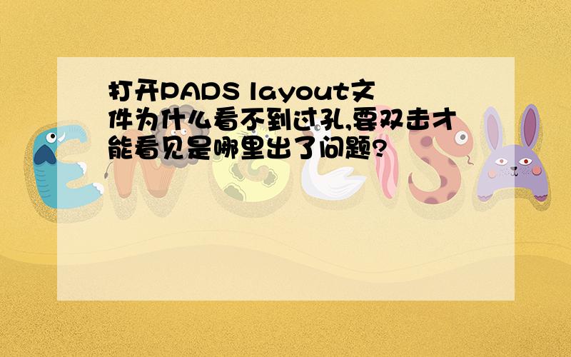 打开PADS layout文件为什么看不到过孔,要双击才能看见是哪里出了问题?