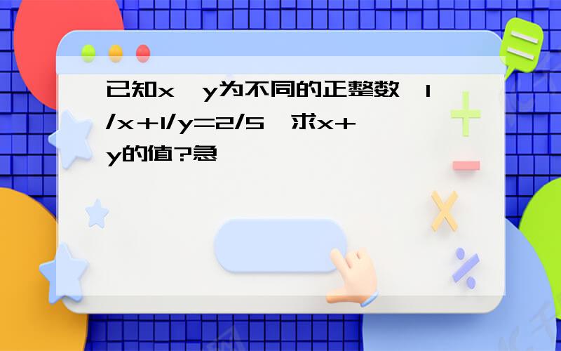 已知x,y为不同的正整数,1/x＋1/y=2/5,求x+y的值?急